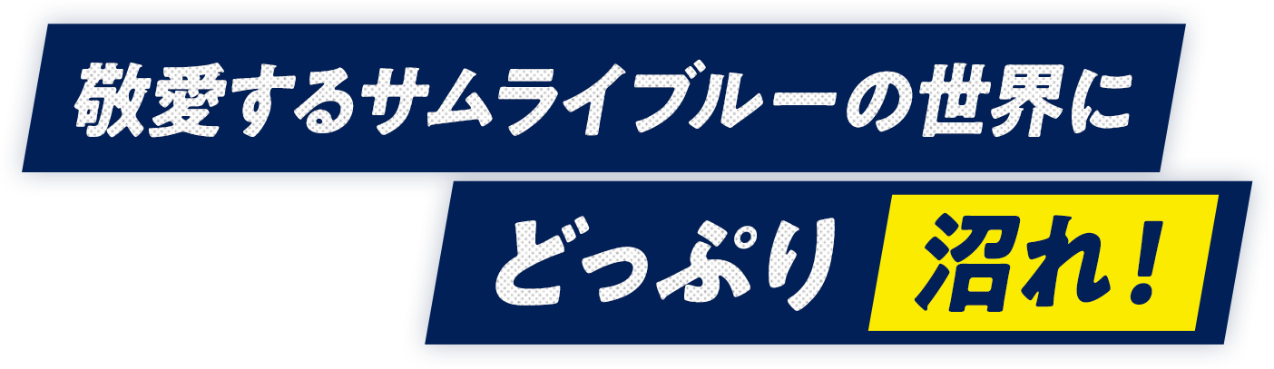 敬愛するサムライブルーの世界にどっぷり沼れ！